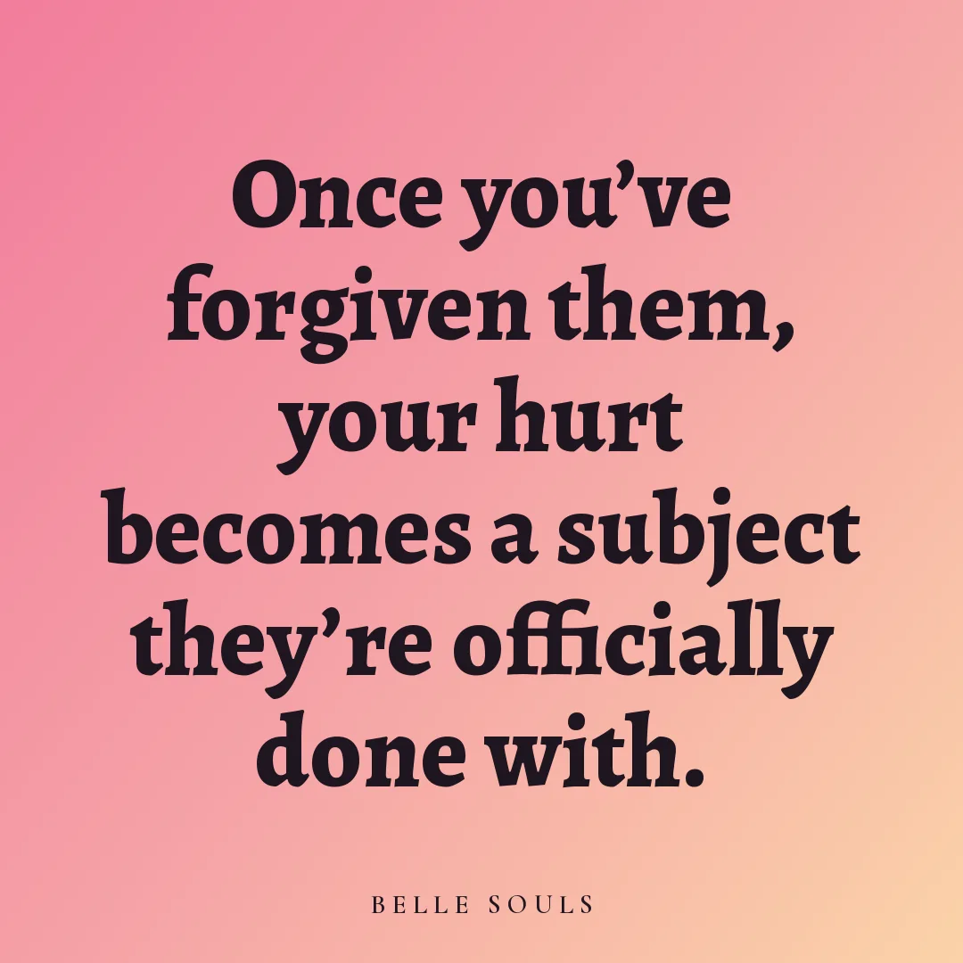 Once you've forgiven them, your hurt becomes a subject they're officially done with.