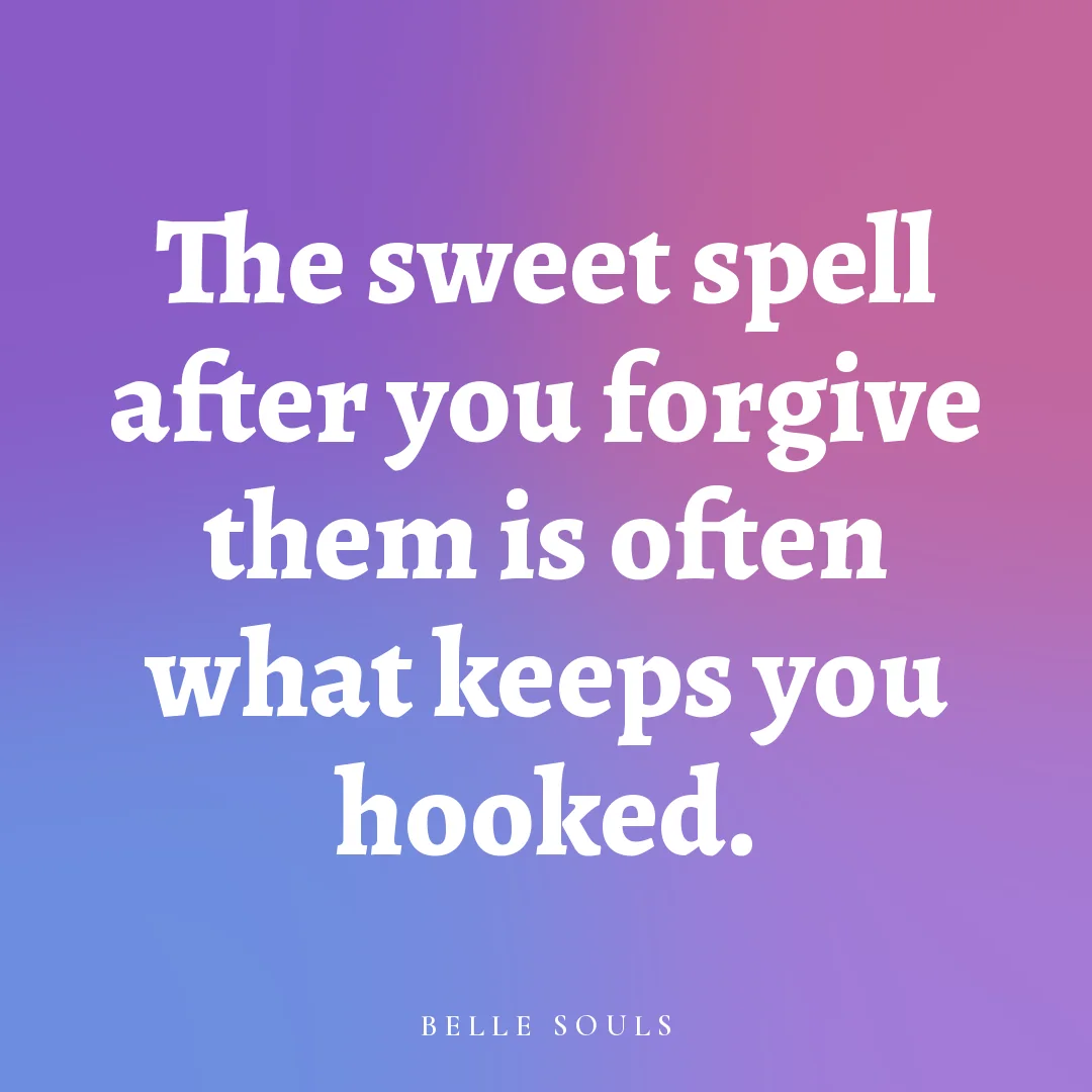 The sweet spell after you forgive them is often what keeps you hooked.