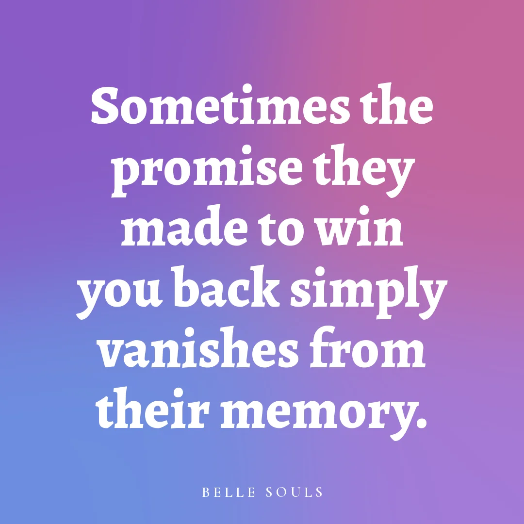 Sometimes the promise they made to win you back simply vanishes from their memory.