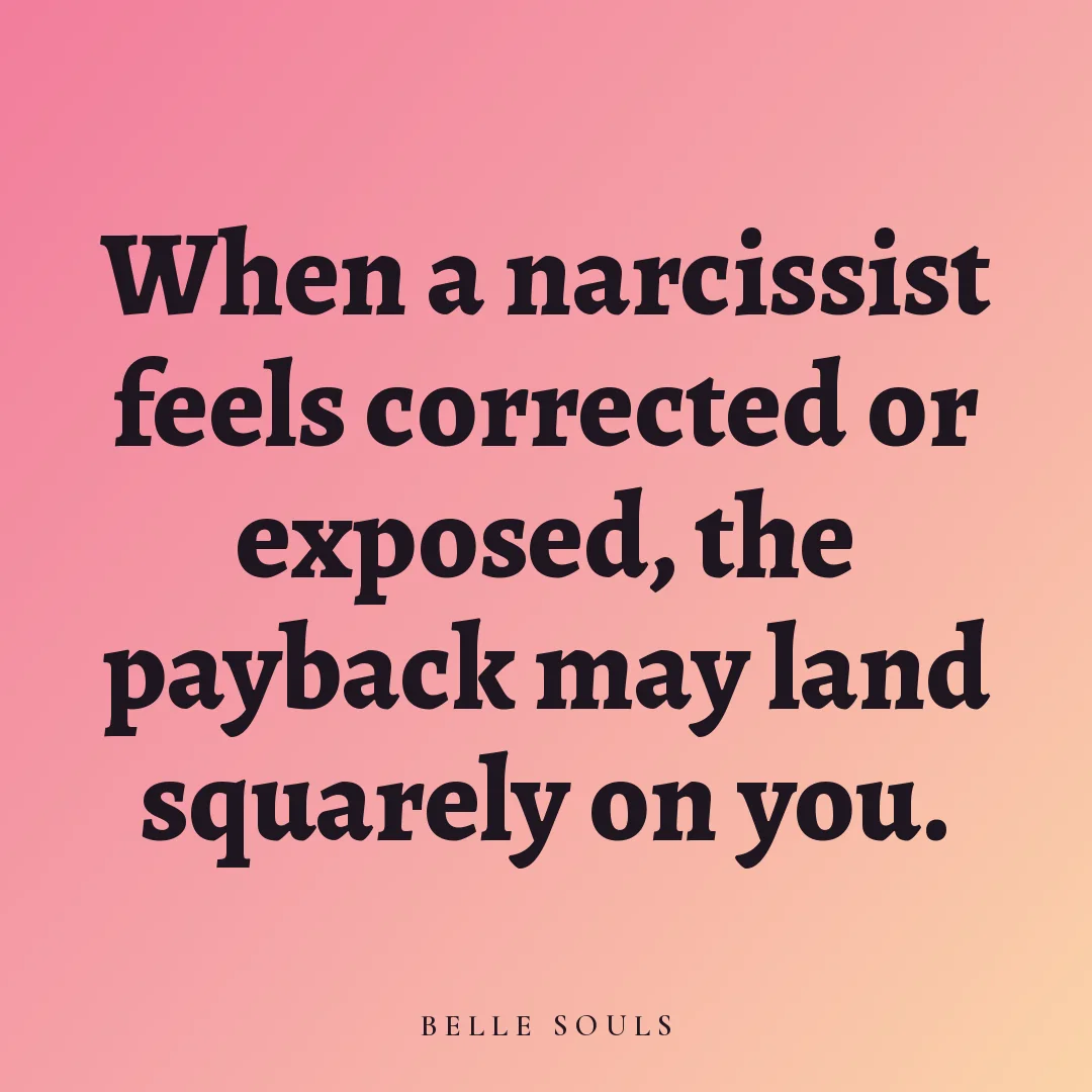 When a narcissist feels corrected or exposed, the payback may land squarely on you.