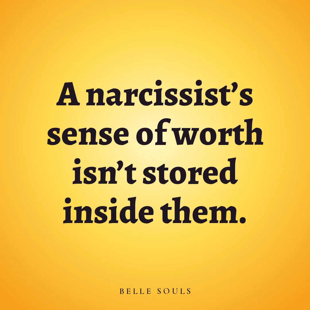 A narcissist's sense of worth isn't stored inside them.