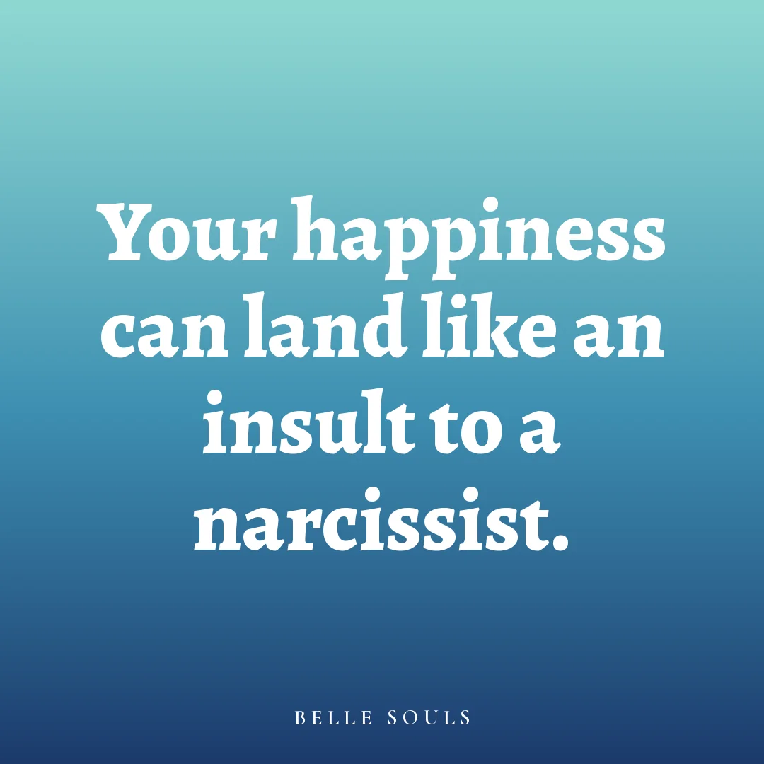 Your happiness can land like an insult to a narcissist.