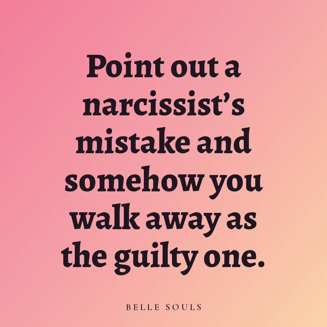 Point out a narcissist's mistake and somehow you walk away as the guilty one.