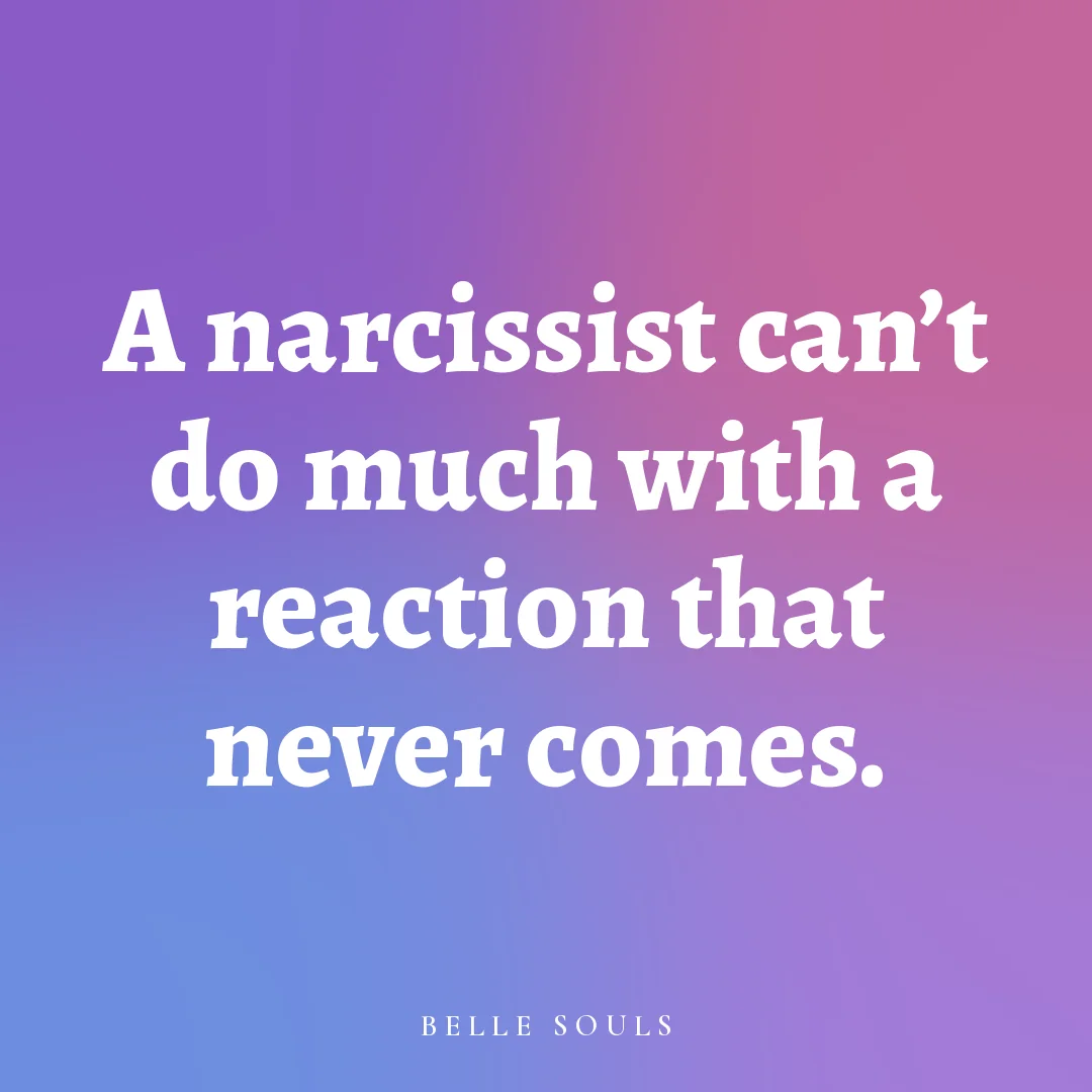 A narcissist can't do much with a reaction that never comes.
