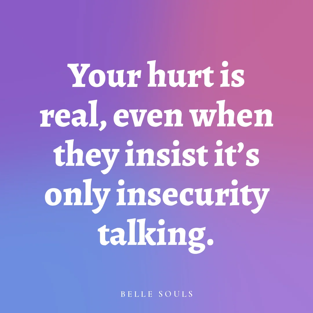 Your hurt is real, even when they insist it's only insecurity talking.