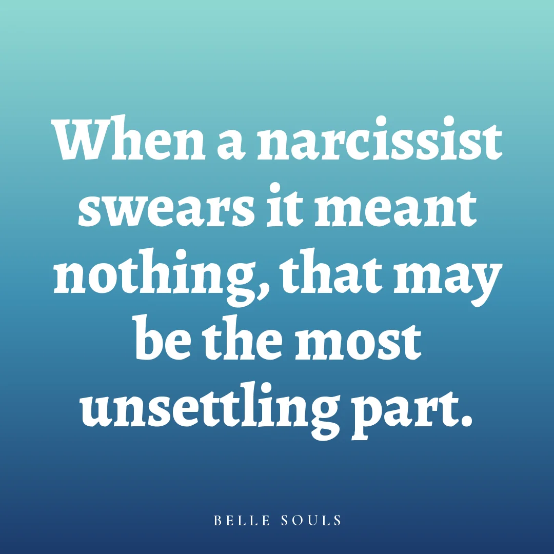 When a narcissist swears it meant nothing, that may be the most unsettling part.