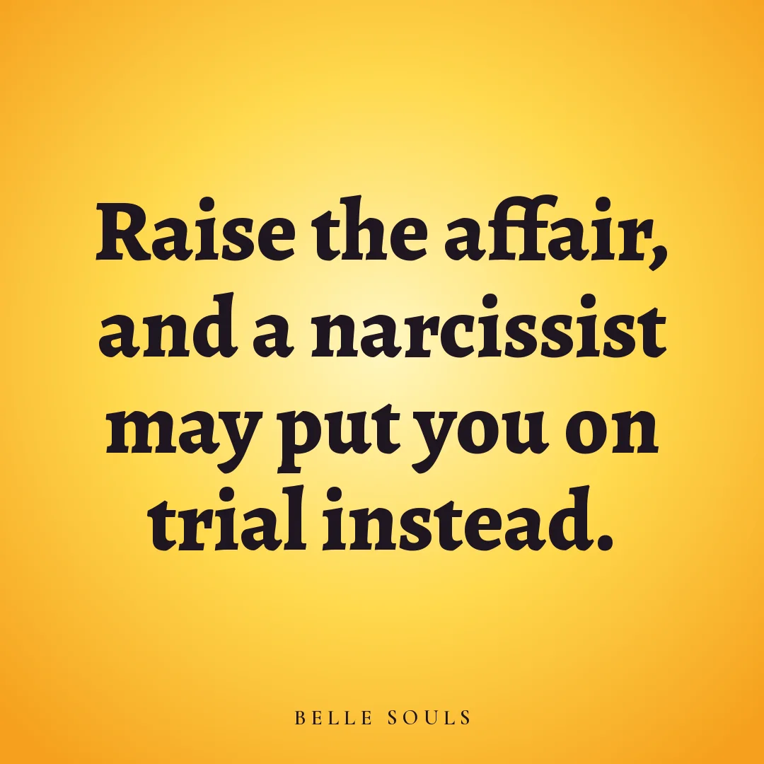 Raise the affair, and a narcissist may put you on trial instead.