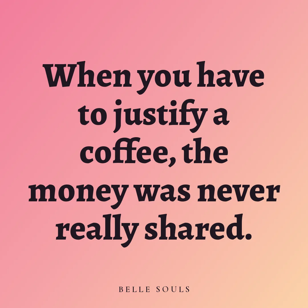 When you have to justify a coffee, the money was never really shared.
