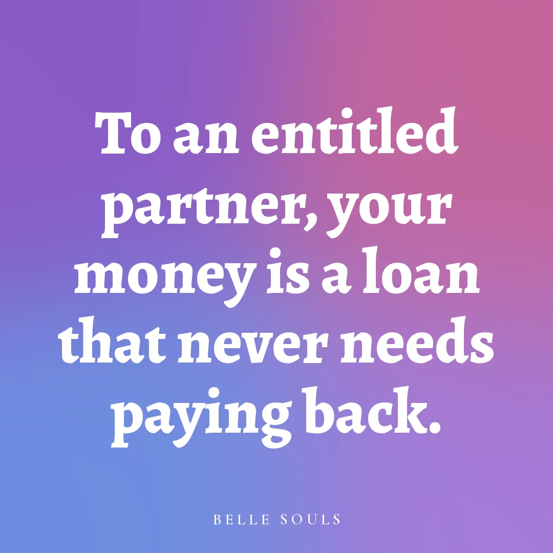 To an entitled partner, your money is a loan that never needs paying back.