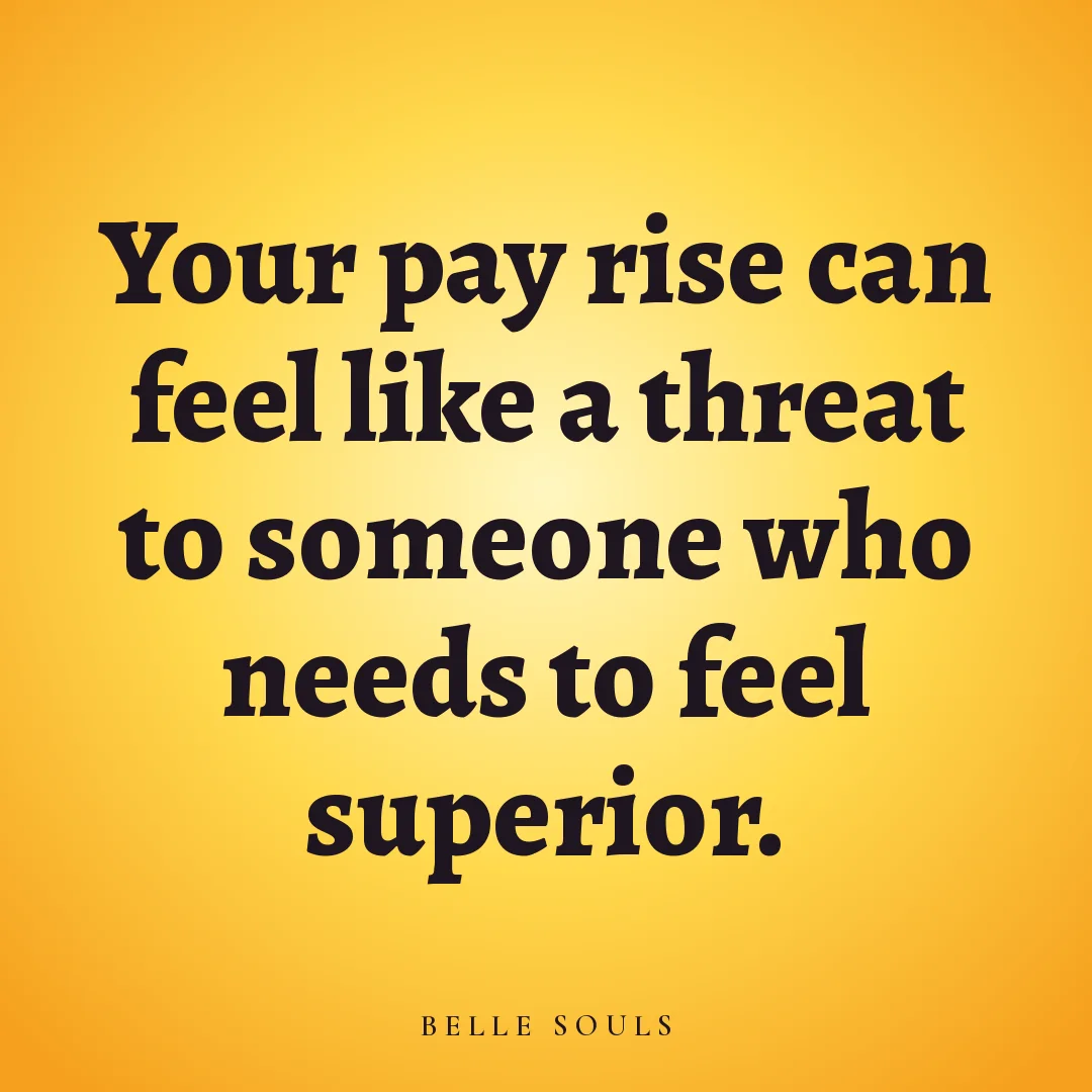 Your pay rise can feel like a threat to someone who needs to feel superior.