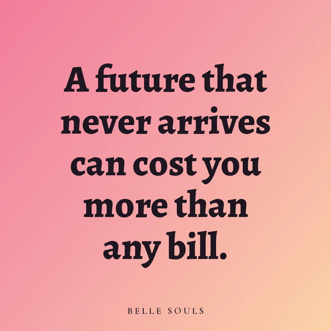 A future that never arrives can cost you more than any bill.