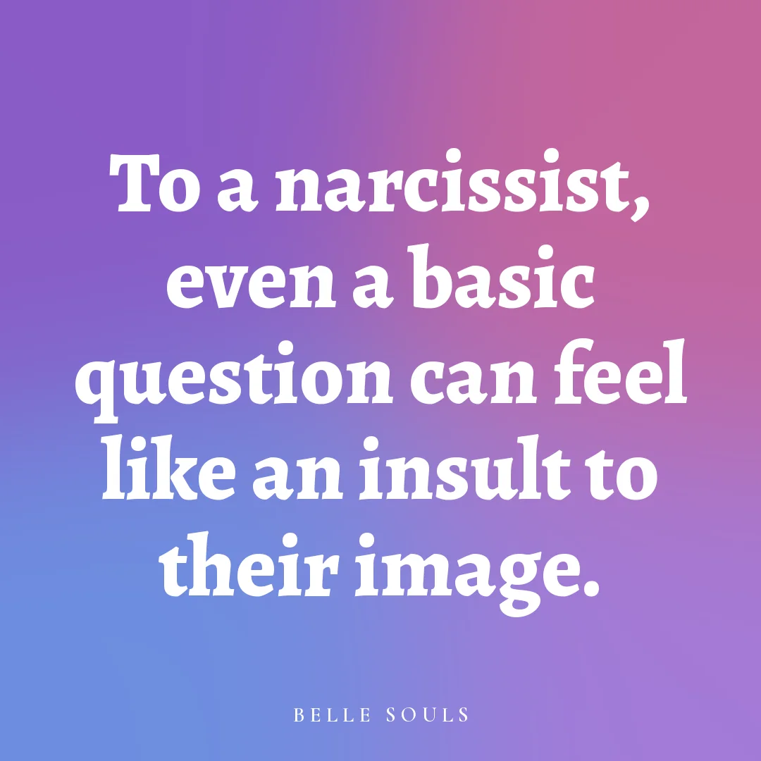 To a narcissist, even a basic question can feel like an insult to their image.