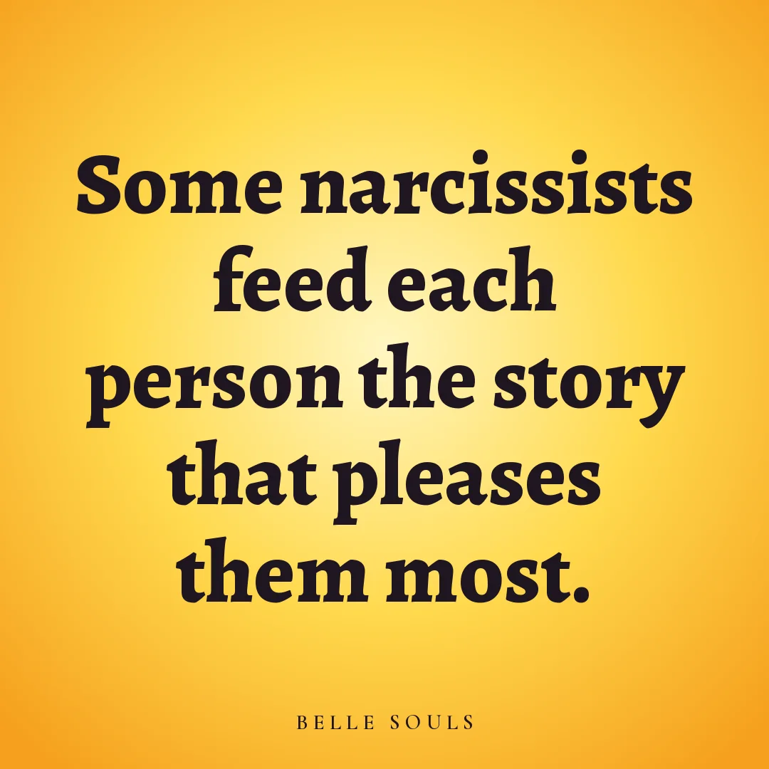 Some narcissists feed each person the story that pleases them most.