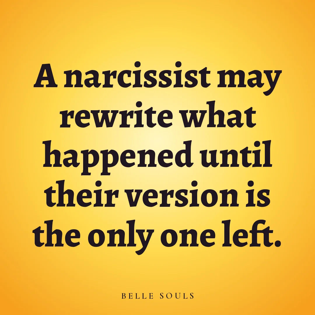 A narcissist may rewrite what happened until their version is the only one left.