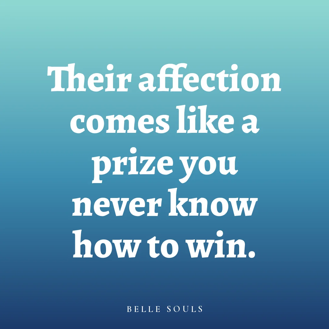 Their affection comes like a prize you never know how to win.