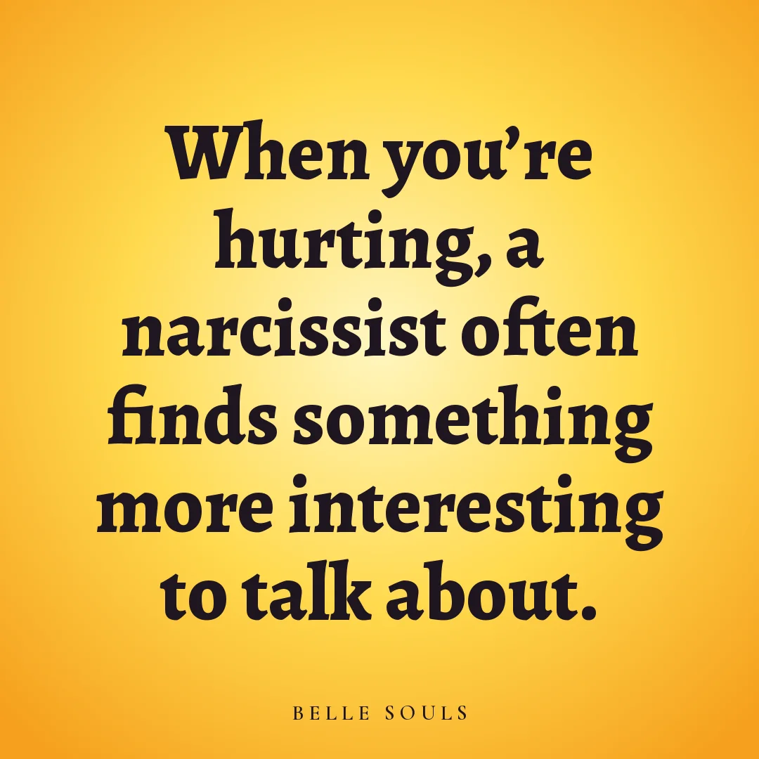 When you're hurting, a narcissist often finds something more interesting to talk about.