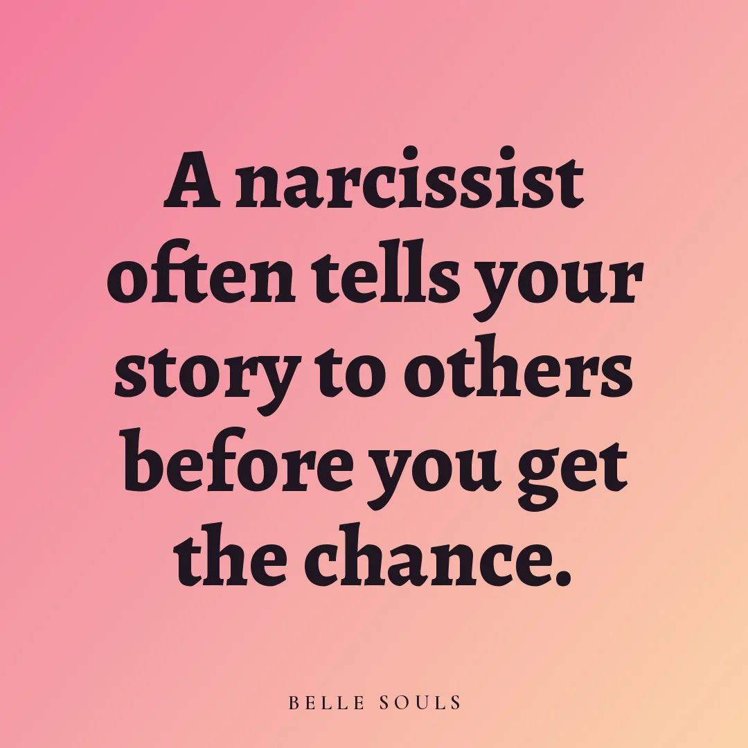 A narcissist often tells your story to others before you get the chance.