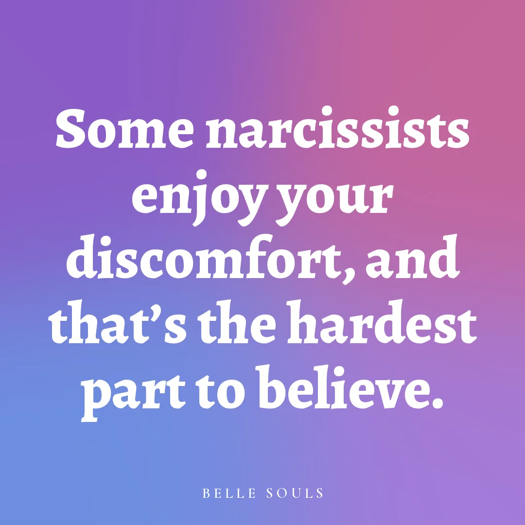 Some narcissists enjoy your discomfort, and that's the hardest part to believe.
