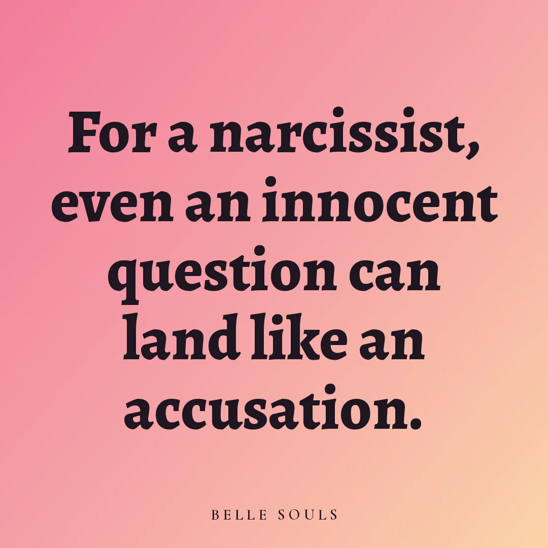 For a narcissist, even an innocent question can land like an accusation.