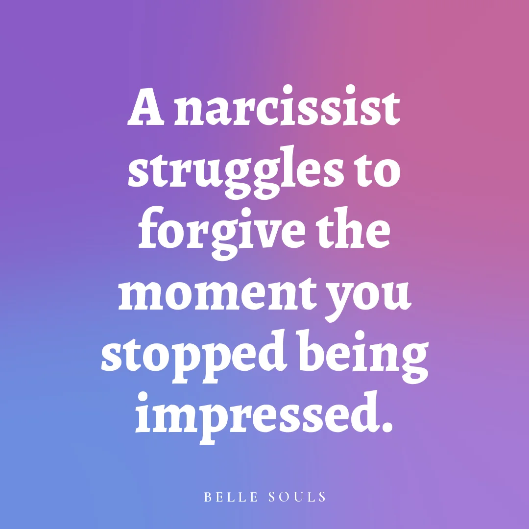 A narcissist struggles to forgive the moment you stopped being impressed.