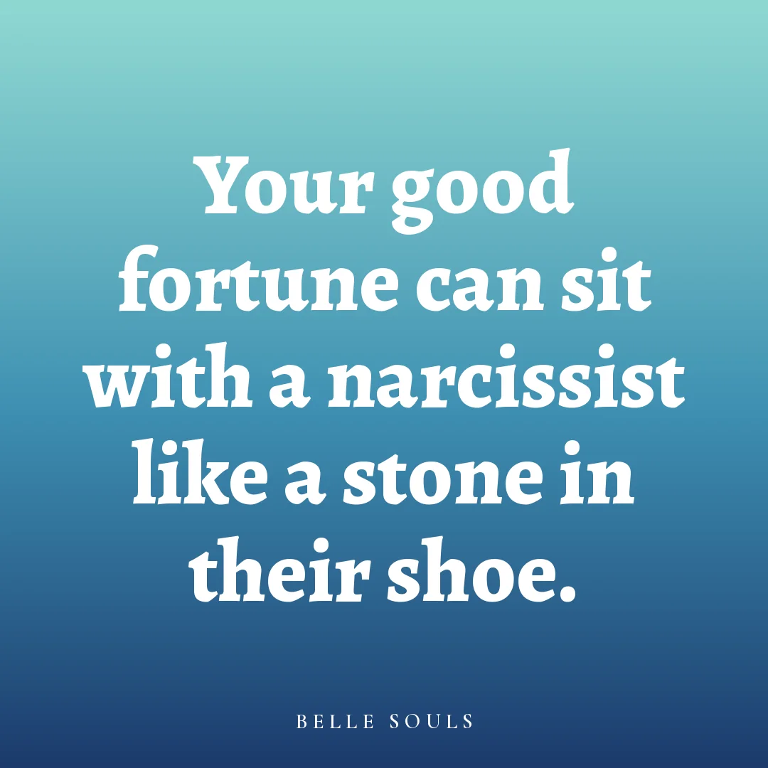 Your good fortune can sit with a narcissist like a stone in their shoe.
