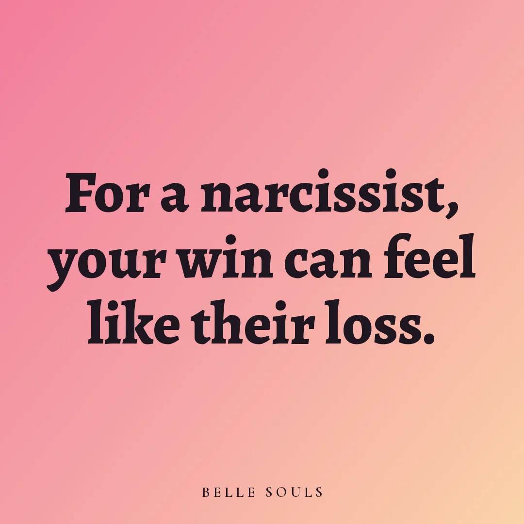 For a narcissist, your win can feel like their loss.