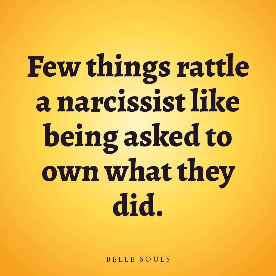 Few things rattle a narcissist like being asked to own what they did.