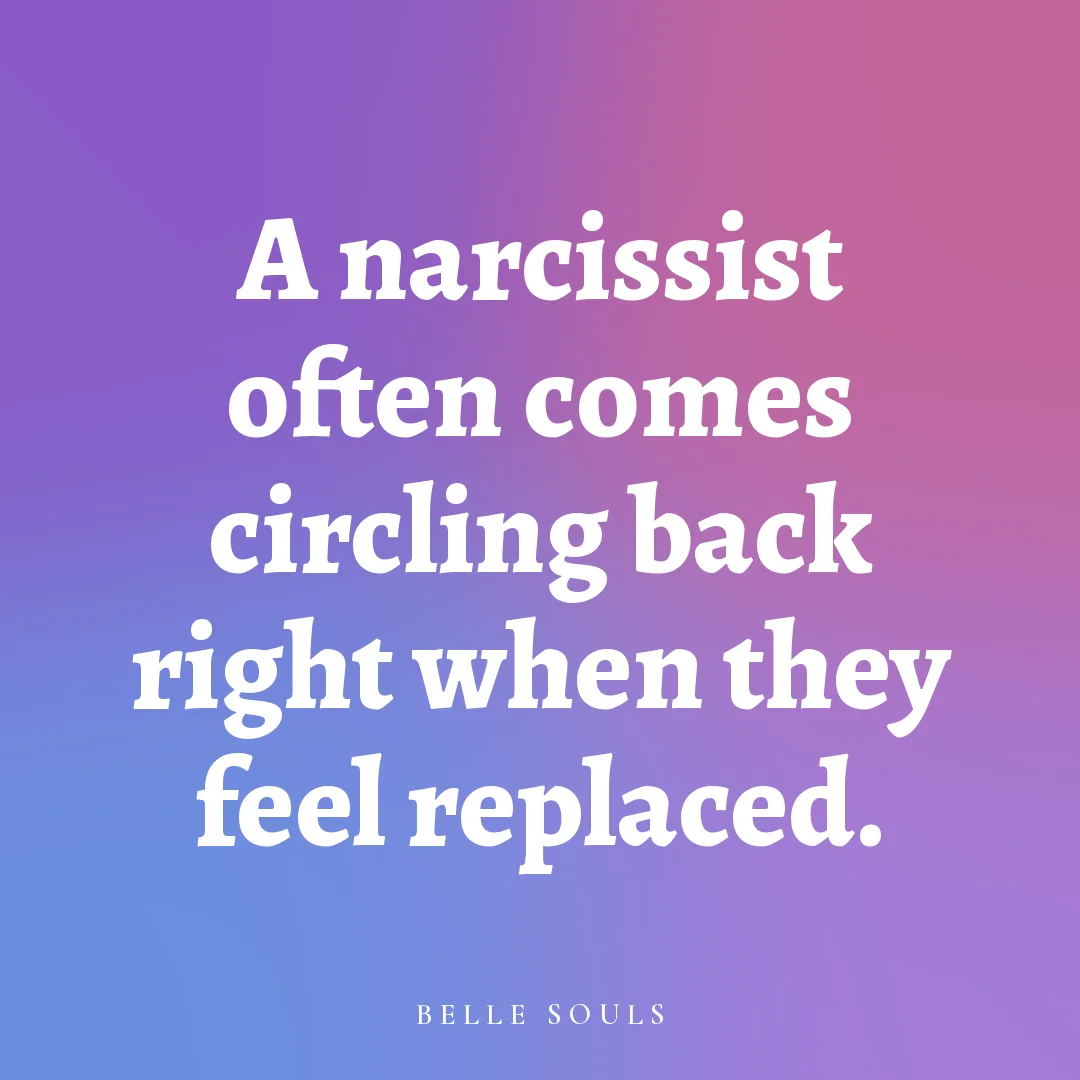 A narcissist often comes circling back right when they feel replaced.