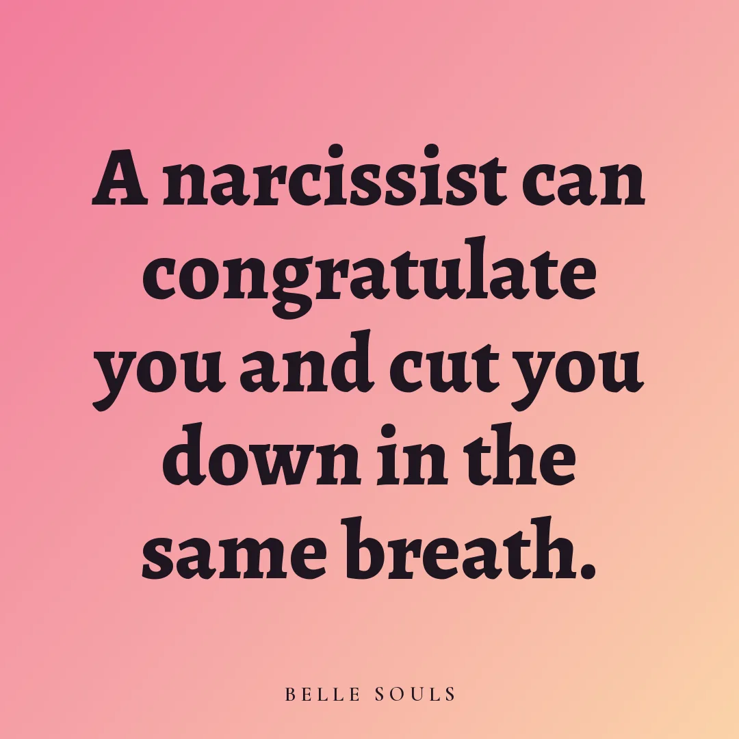 A narcissist can congratulate you and cut you down in the same breath.
