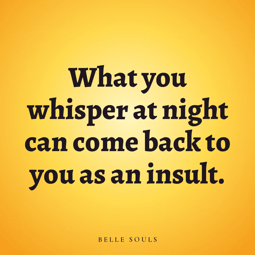 What you whisper at night can come back to you as an insult.
