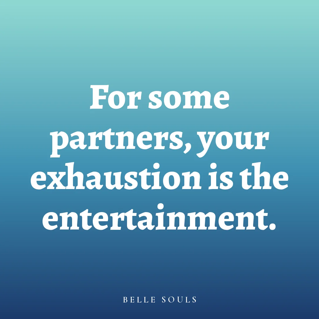 For some partners, your exhaustion is the entertainment.