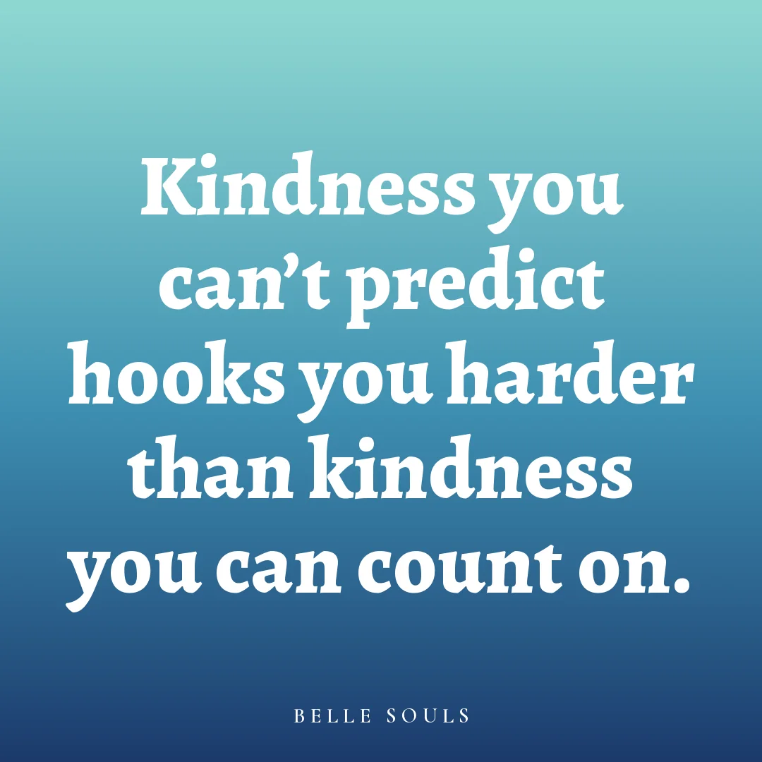 Kindness you can't predict hooks you harder than kindness you can count on.