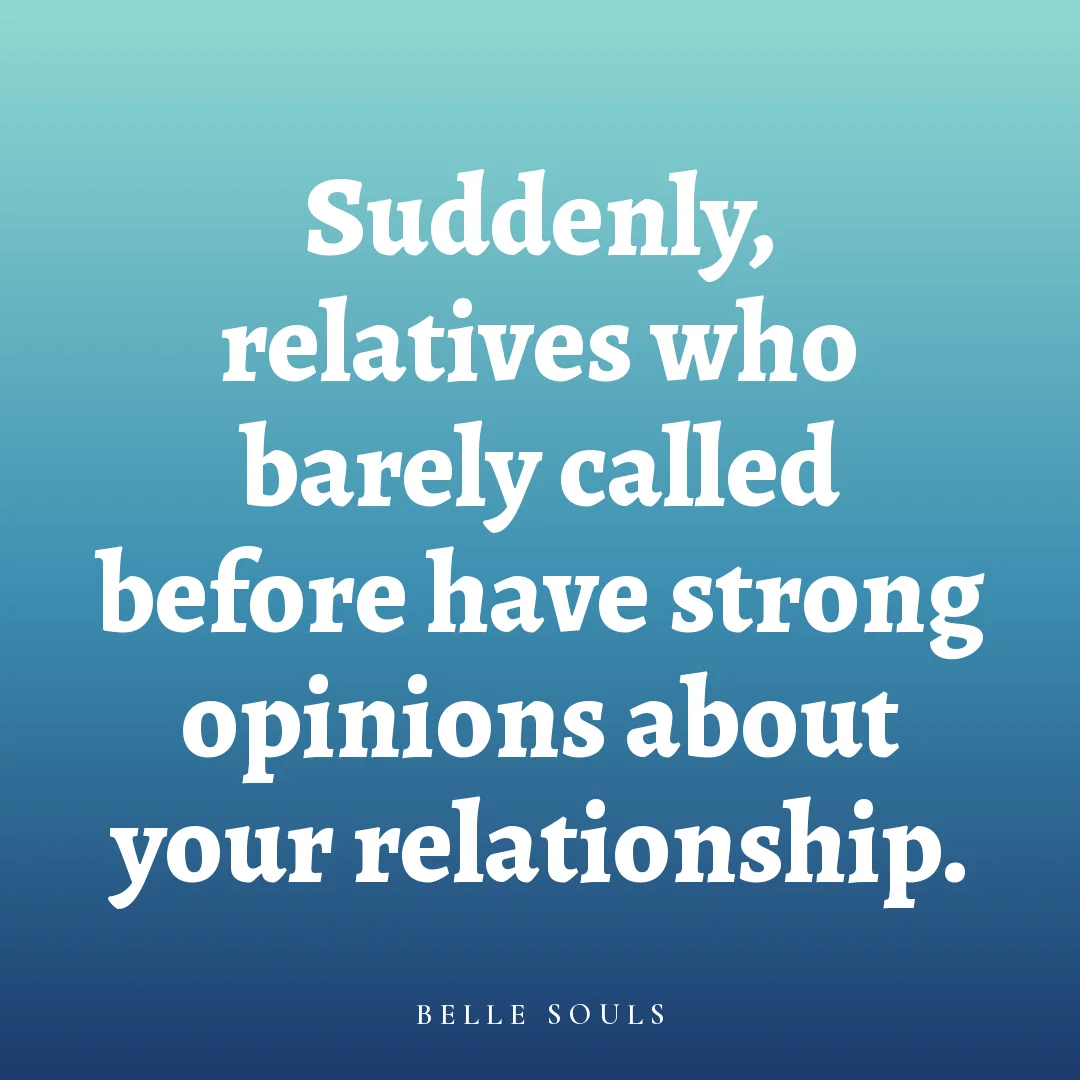 Suddenly, relatives who barely called before have strong opinions about your relationship.