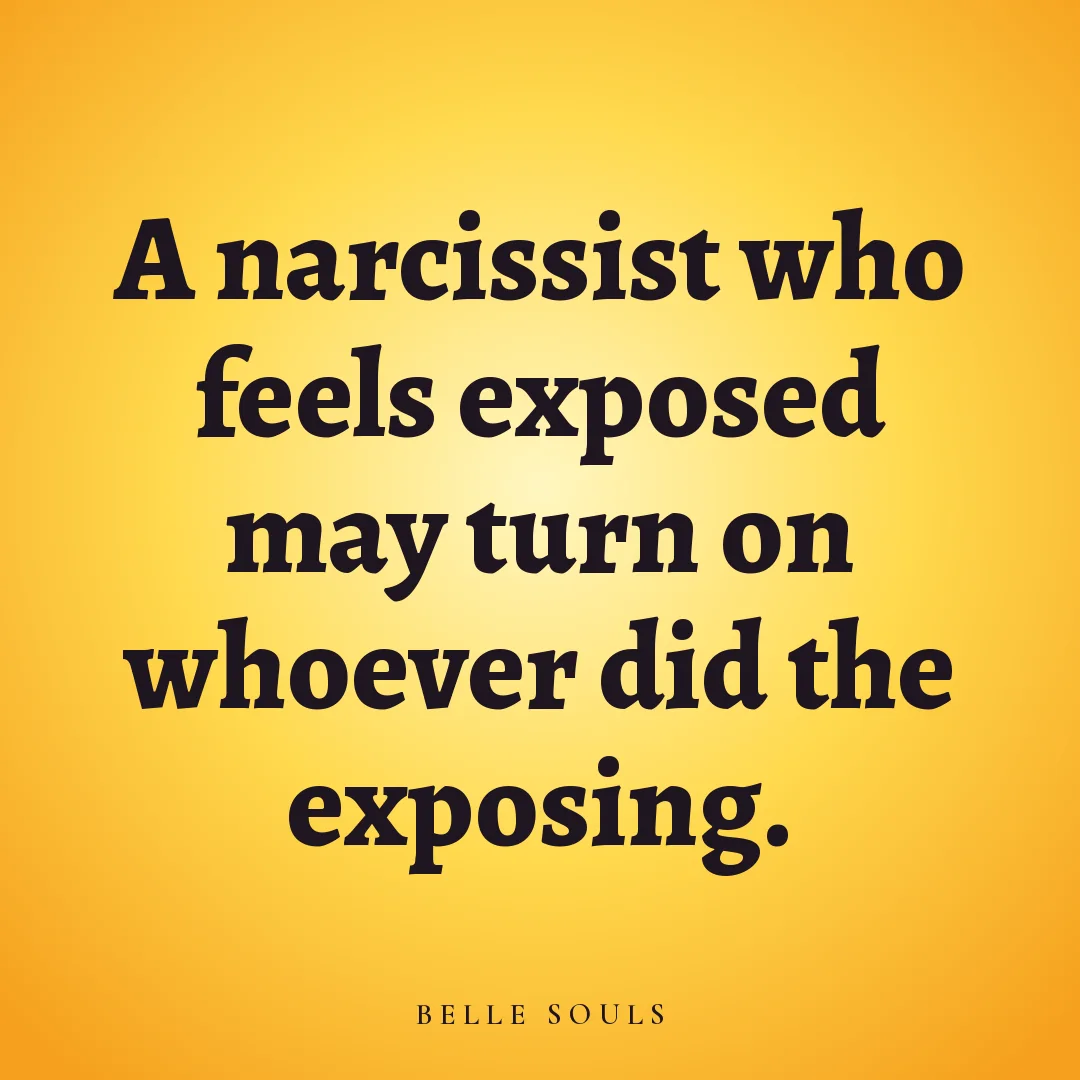 A narcissist who feels exposed may turn on whoever did the exposing.