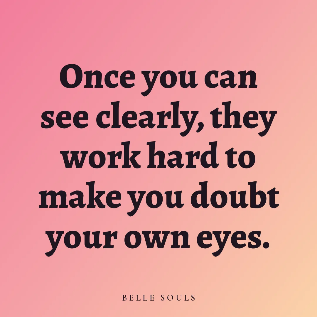 Once you can see clearly, they work hard to make you doubt your own eyes.