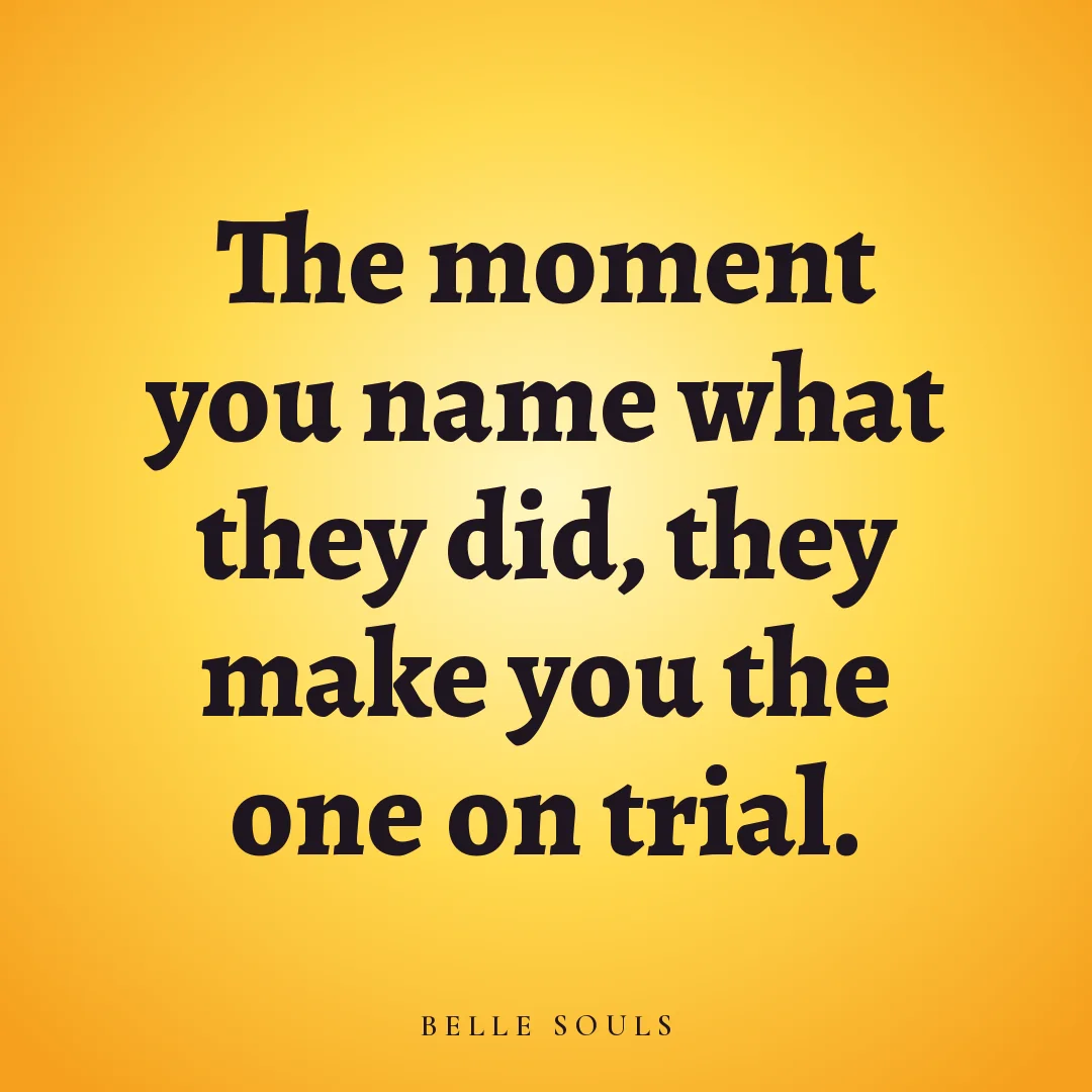 The moment you name what they did, they make you the one on trial.