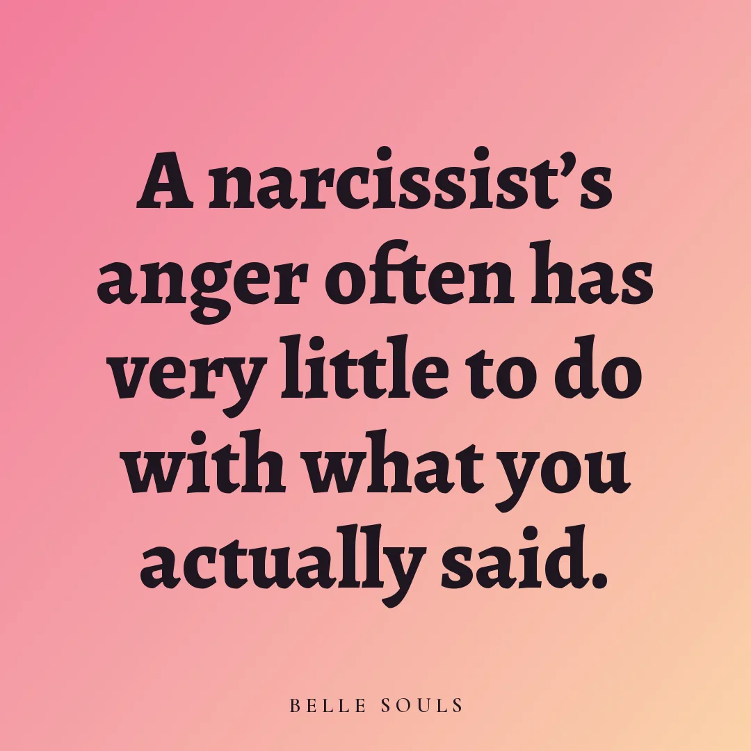 A narcissist's anger often has very little to do with what you actually said.