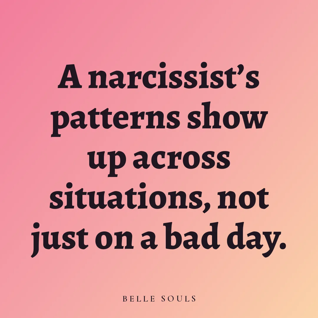 A narcissist's patterns show up across situations, not just on a bad day.