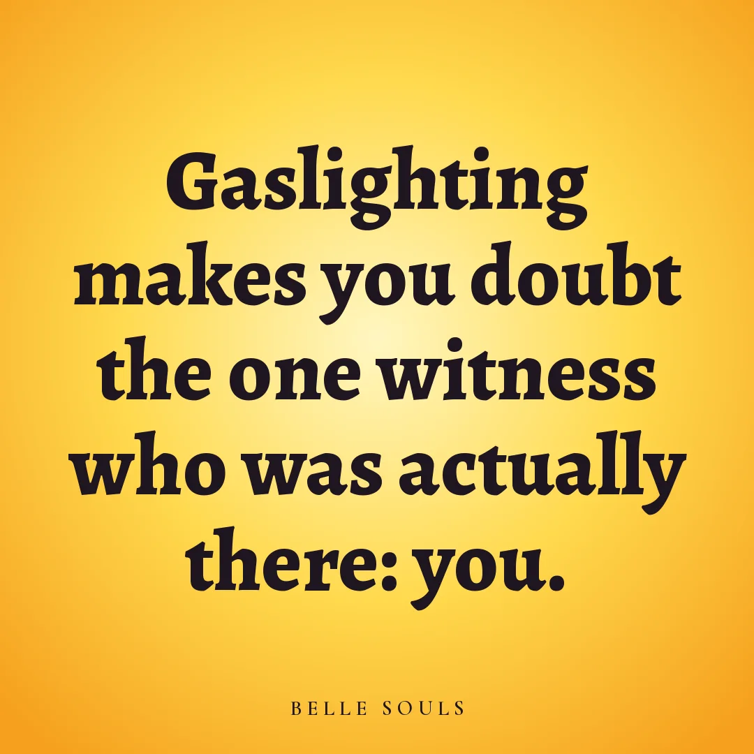 Gaslighting makes you doubt the one witness who was actually there: you.