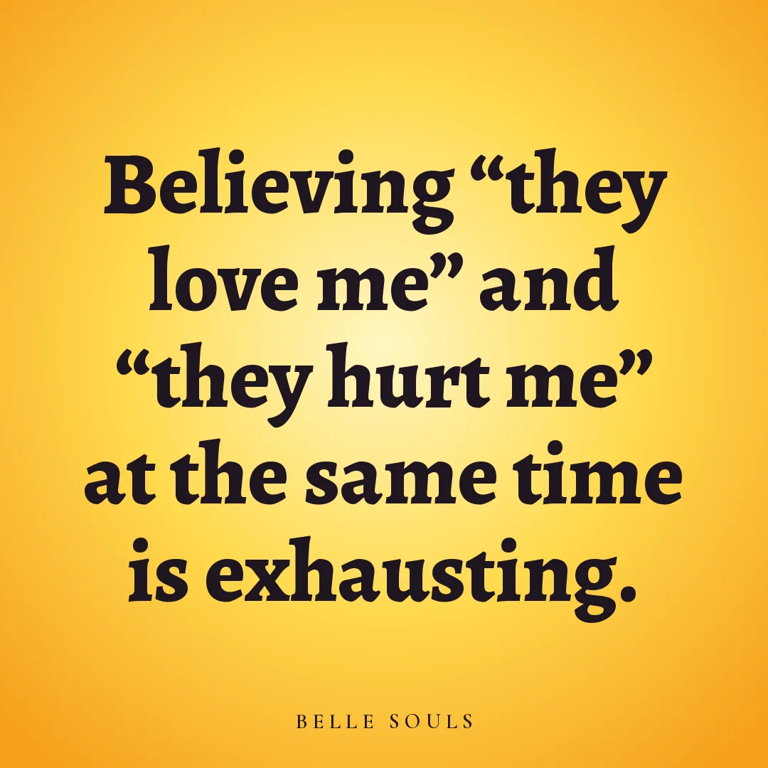 Believing "they love me" and "they hurt me" at the same time is exhausting.
