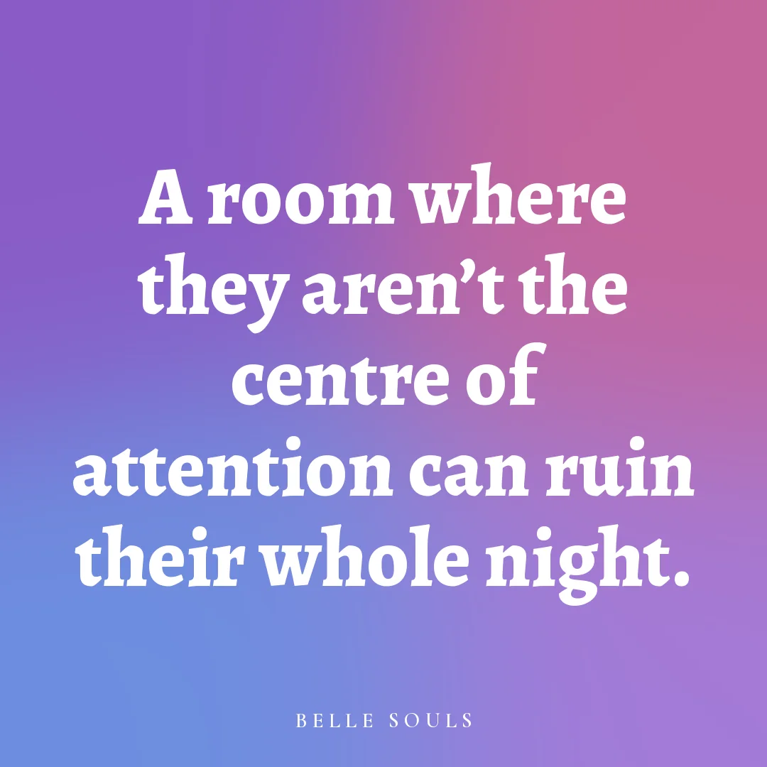 A room where they aren't the centre of attention can ruin their whole night.