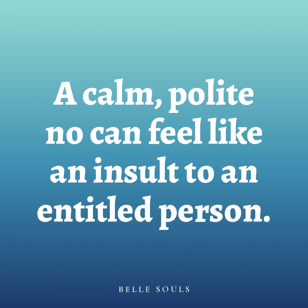 A calm, polite no can feel like an insult to an entitled person.