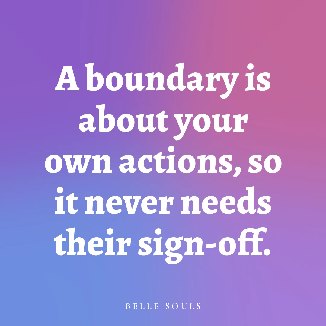A boundary is about your own actions, so it never needs their sign-off.