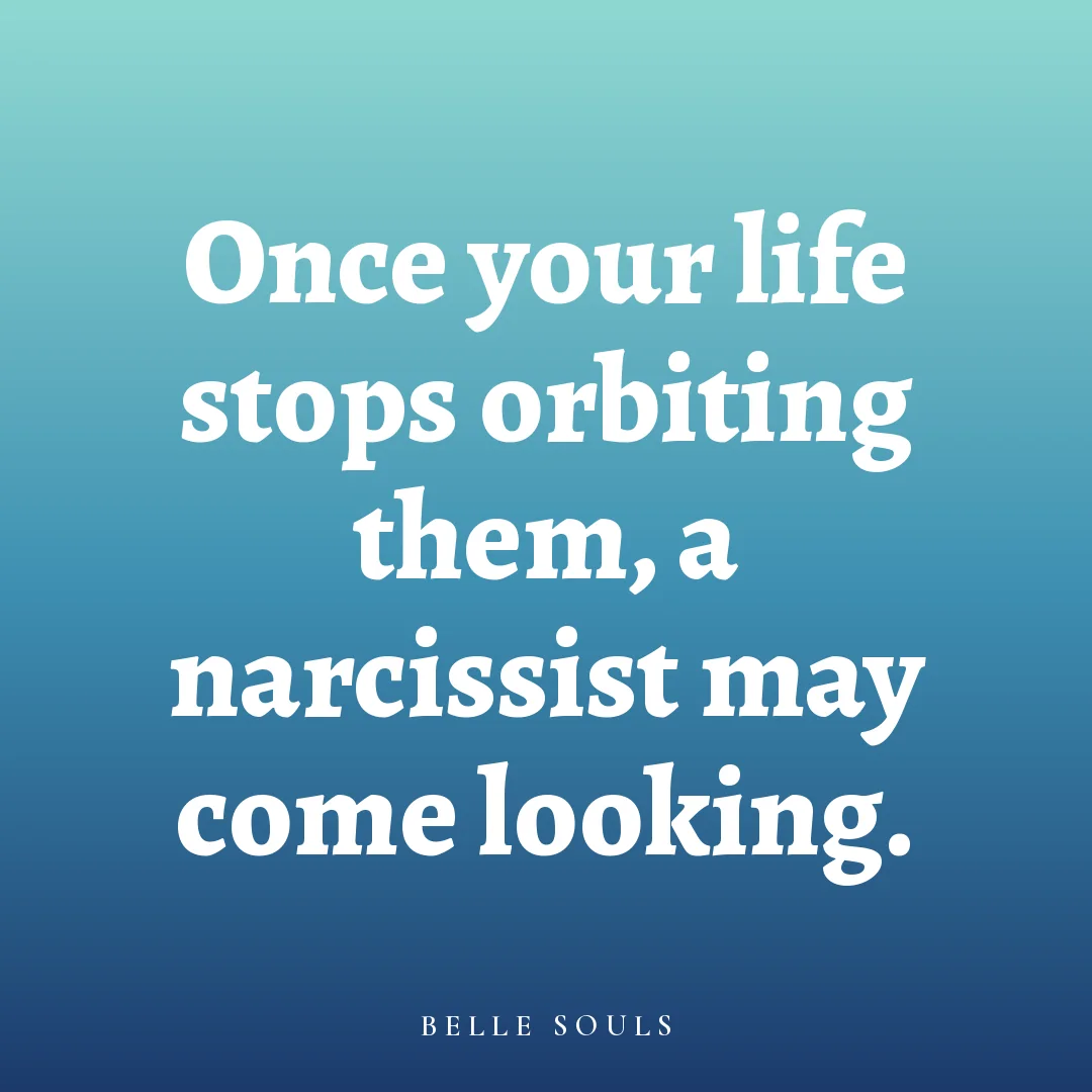 Once your life stops orbiting them, a narcissist may come looking.
