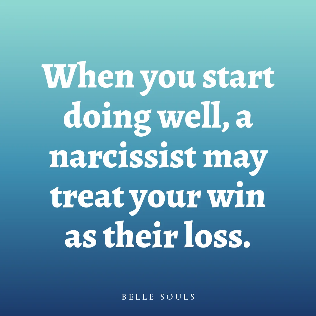 When you start doing well, a narcissist may treat your win as their loss.
