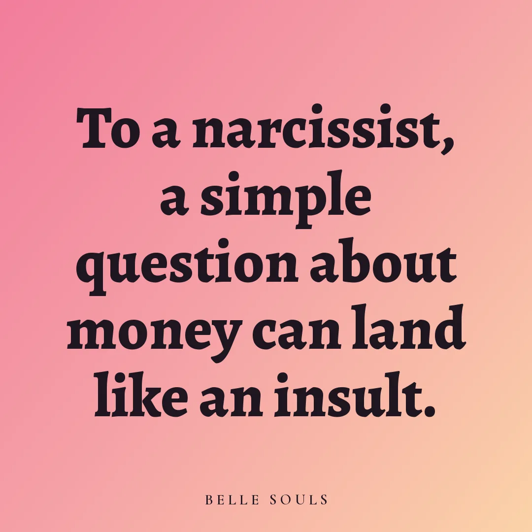 To a narcissist, a simple question about money can land like an insult.