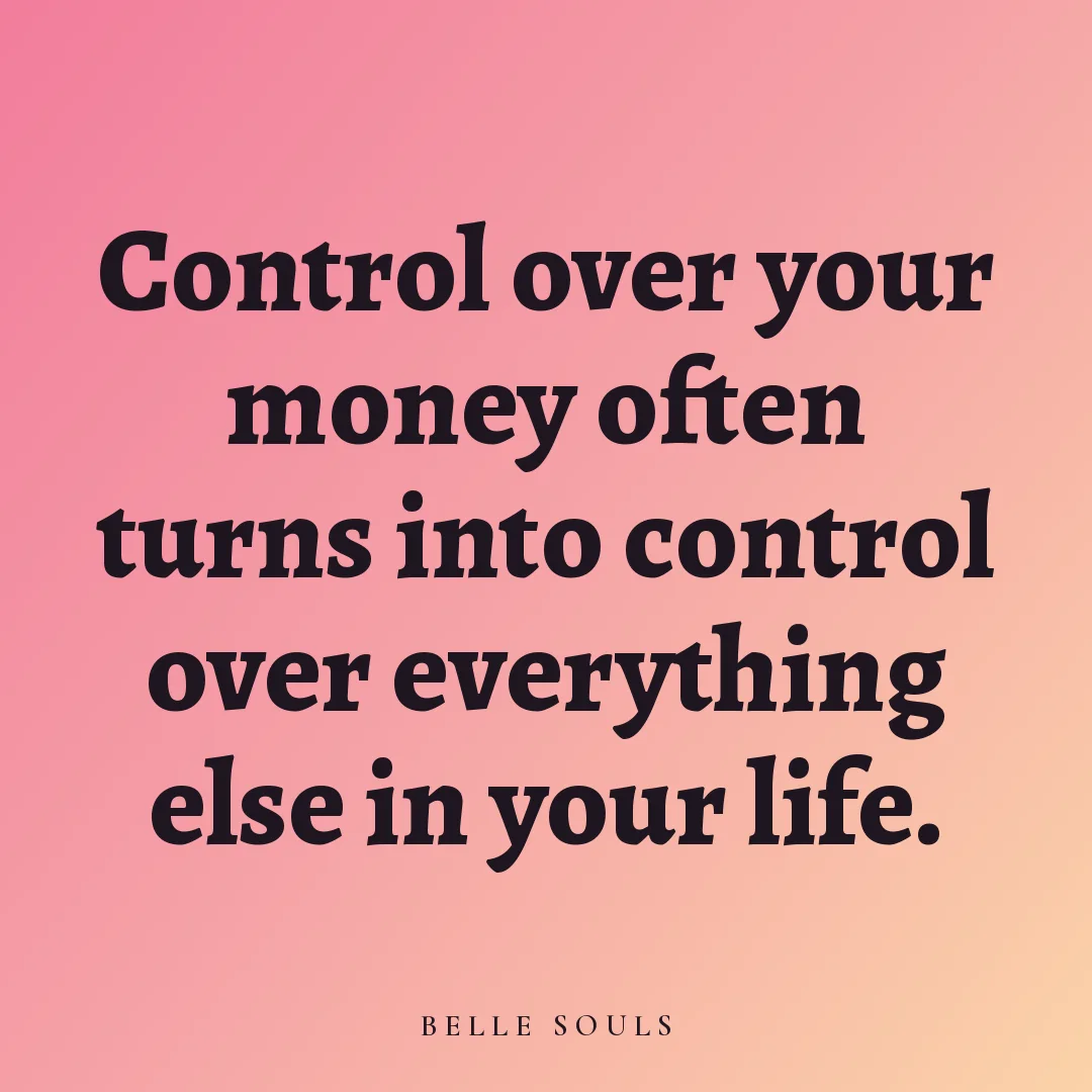 Control over your money often turns into control over everything else in your life.