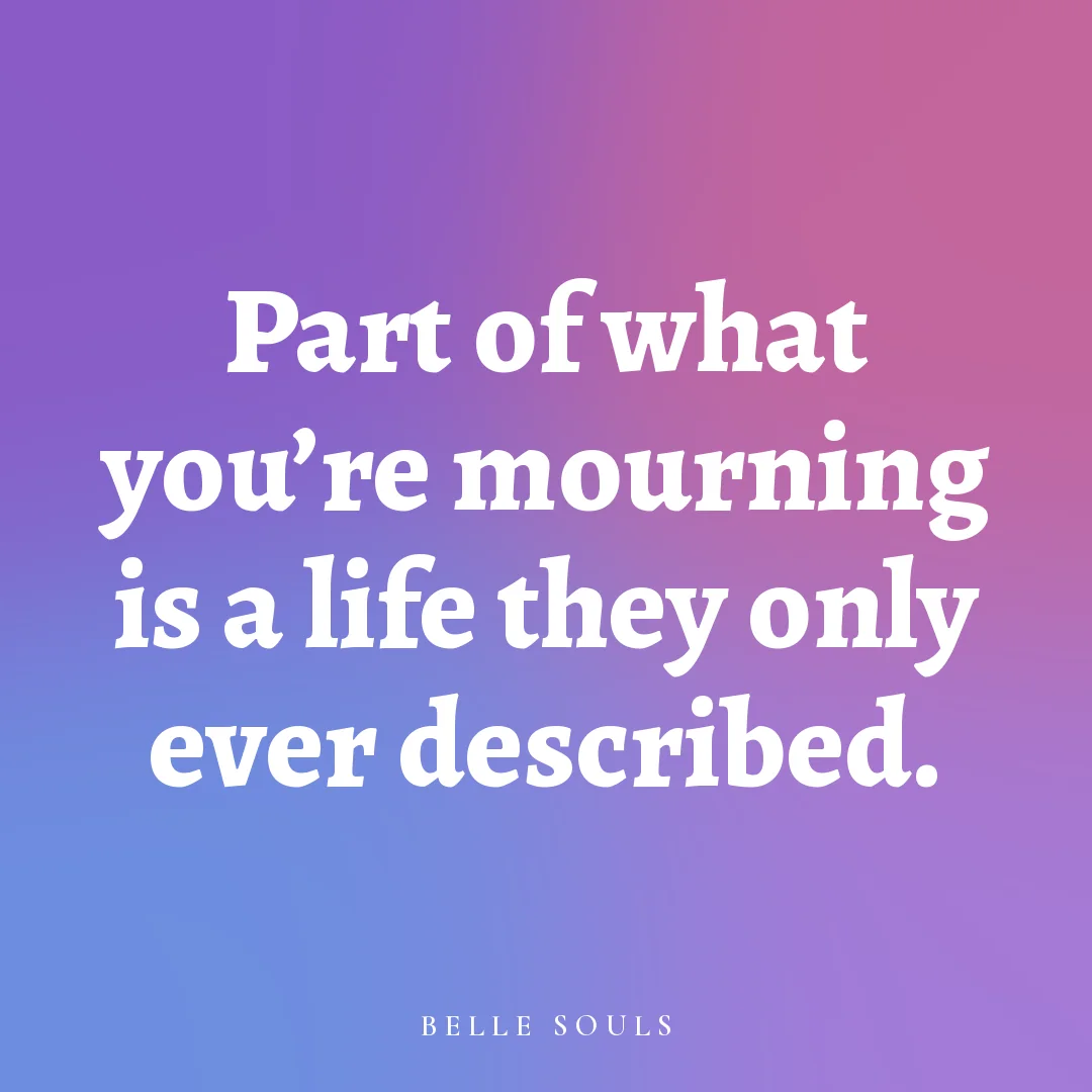 Part of what you're mourning is a life they only ever described.