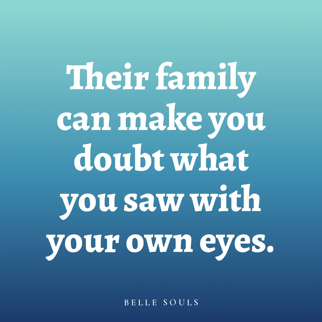 Their family can make you doubt what you saw with your own eyes.