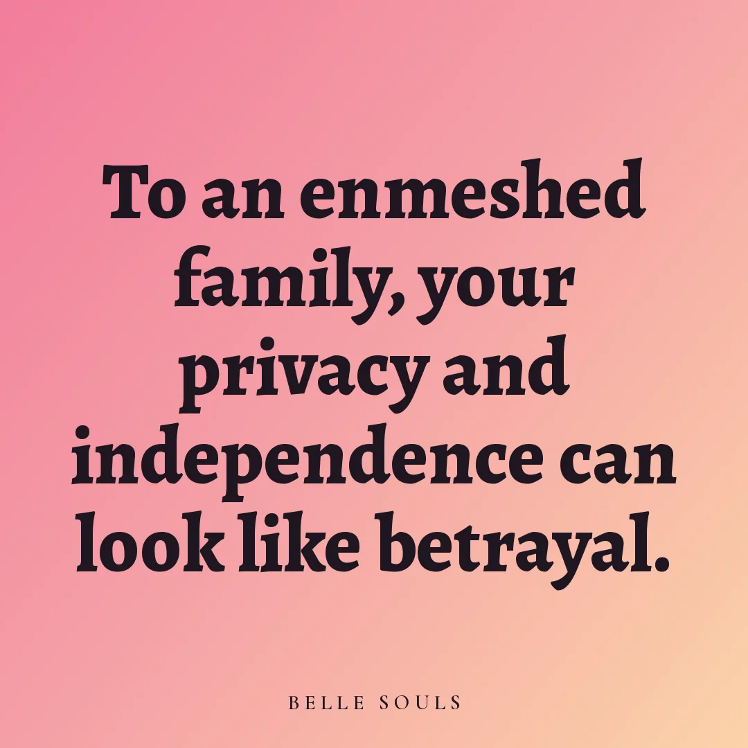 To an enmeshed family, your privacy and independence can look like betrayal.